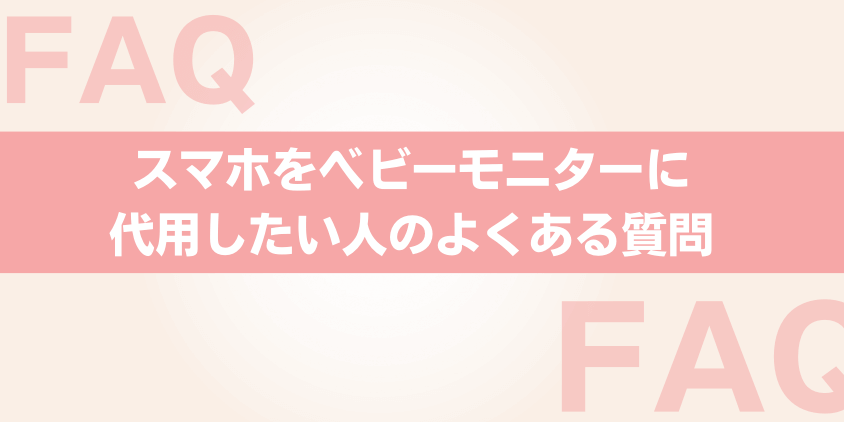 スマホをベビーモニターの代用にしたい人のよくある質問