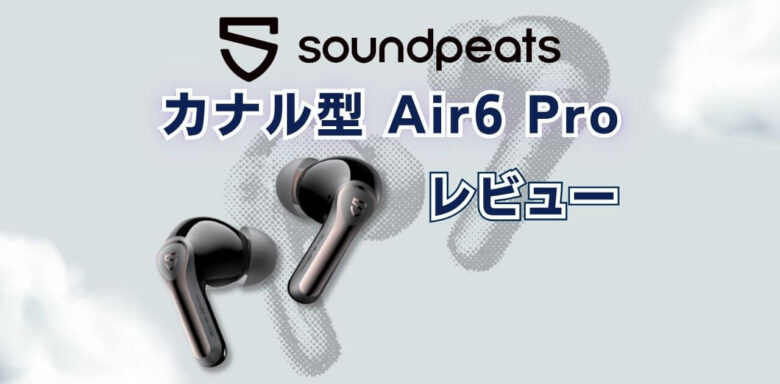 SOUNDPEATS　Air6 Pro　レビュー